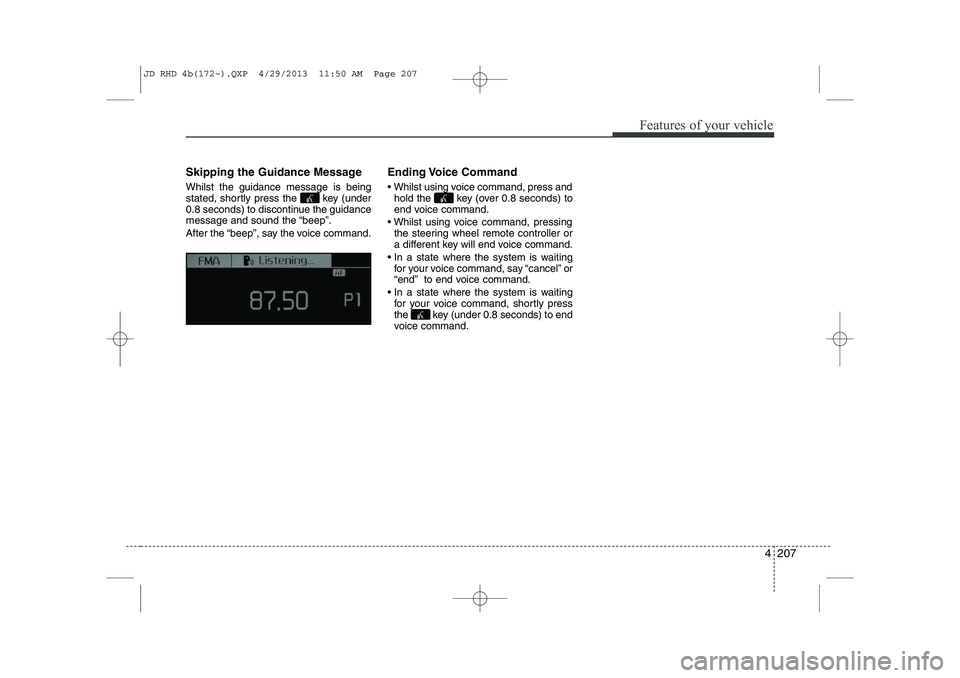 KIA CEED 2014 Owners Manual 4 207
Features of your vehicle
Skipping the Guidance Message Whilst the guidance message is being
stated, shortly press the key (under
0.8 seconds) to discontinue the guidance
message and sound the KIA CEED 2014 Owners Manual 4 207
Features of your vehicle
Skipping the Guidance Message Whilst the guidance message is being
stated, shortly press the key (under
0.8 seconds) to discontinue the guidance
message and sound the
