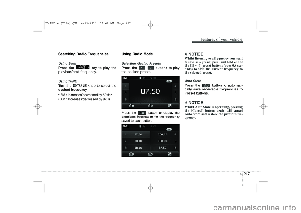 KIA CEED 2014 Owners Manual 4 217
Features of your vehicle
Searching Radio Frequencies
Using Seek
Press the key to play the
previous/next frequency.
Using TUNE
Turn the TUNE knob to select the
desired frequency.
FM : Incr KIA CEED 2014 Owners Manual 4 217
Features of your vehicle
Searching Radio Frequencies
Using Seek
Press the key to play the
previous/next frequency.
Using TUNE
Turn the TUNE knob to select the
desired frequency.
FM : Incr