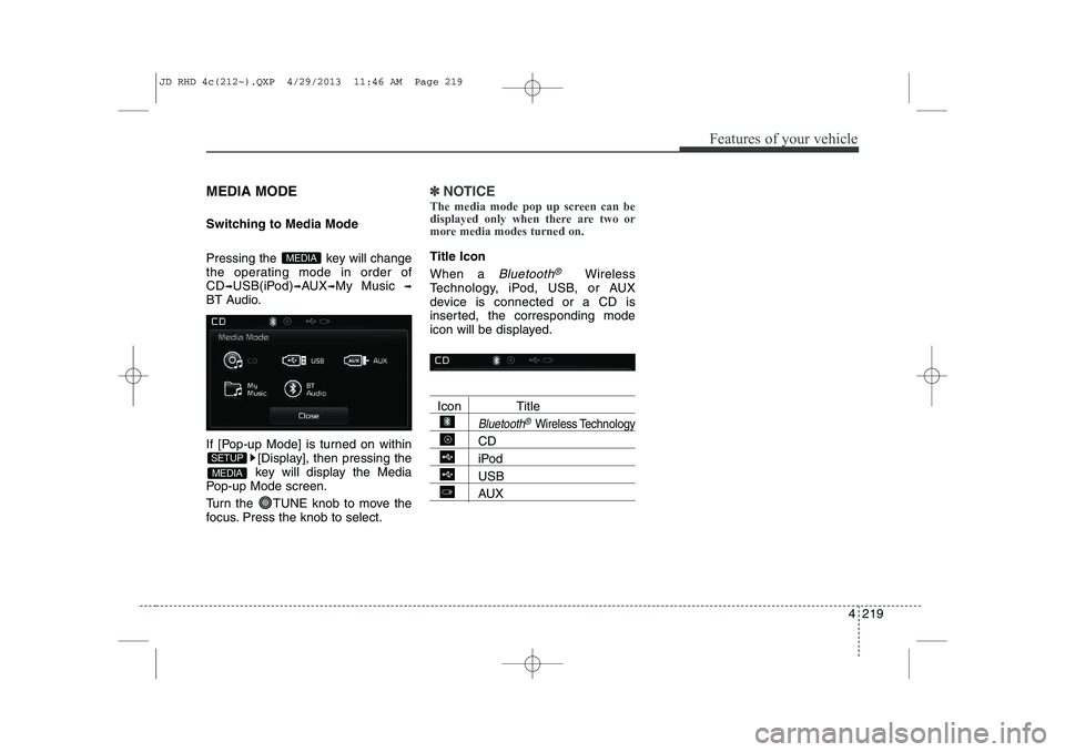 KIA CEED 2014  Owners Manual 4 219
Features of your vehicle
MEDIA MODE 
Switching to Media Mode 
Pressing the  key will change 
the operating mode in order ofCD
➟USB(iPod)➟AUX➟My Music ➟
BT Audio. 
If [Pop-up Mode] is tur