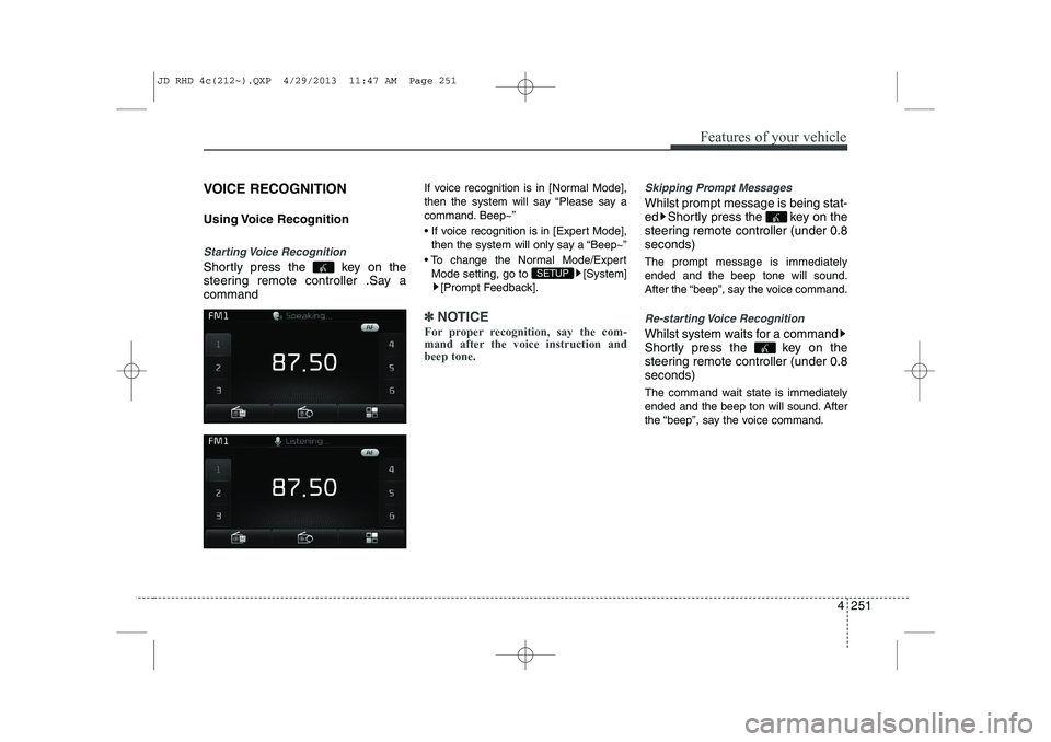 KIA CEED 2014 Owners Manual 4 251
Features of your vehicle
VOICE RECOGNITION
Using Voice Recognition
Starting Voice Recognition
Shortly press the key on the
steering remote controller .Say acommandIf voice recognition is in KIA CEED 2014 Owners Manual 4 251
Features of your vehicle
VOICE RECOGNITION
Using Voice Recognition
Starting Voice Recognition
Shortly press the key on the
steering remote controller .Say acommandIf voice recognition is in