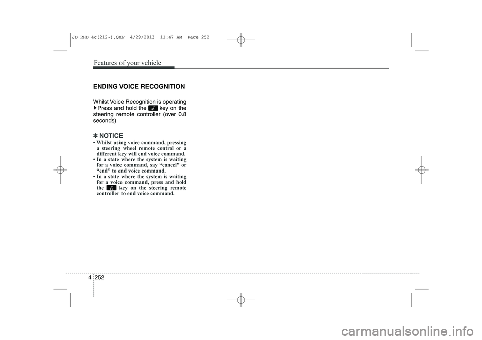 KIA CEED 2014  Owners Manual Features of your vehicle
252
4
ENDING VOICE  RECOGNITION 
Whilst Voice Recognition is operating
Press and hold the  key on the
steering remote controller (over 0.8 seconds)
✽✽ NOTICE 

