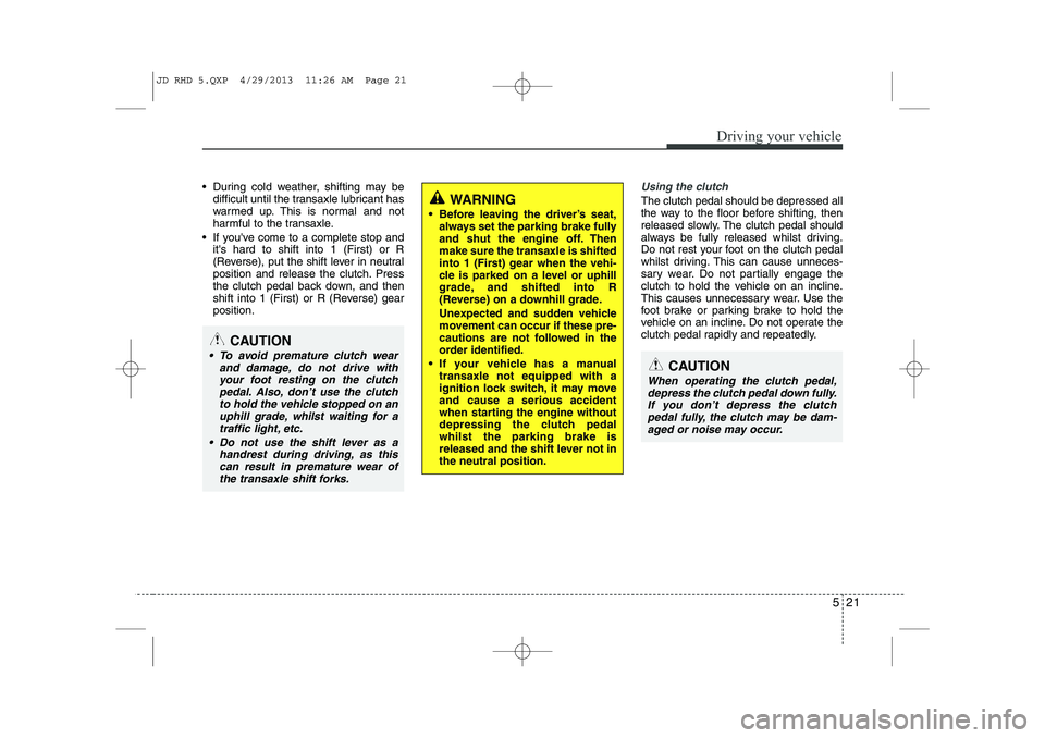 KIA CEED 2014 Manual Online 521
Driving your vehicle
During cold weather, shifting may bedifficult until the transaxle lubricant has
warmed up. This is normal and not
harmful to the transaxle.
If youve come to a complete s KIA CEED 2014 Manual Online 521
Driving your vehicle
During cold weather, shifting may bedifficult until the transaxle lubricant has
warmed up. This is normal and not
harmful to the transaxle.
If youve come to a complete s