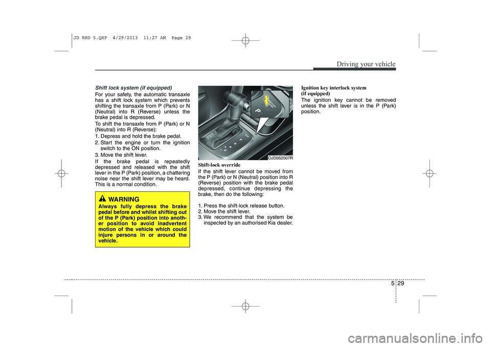 KIA CEED 2014 Owners Manual 529
Driving your vehicle
Shift lock system (if equipped)
For your safety, the automatic transaxle
has a shift lock system which prevents
shifting the transaxle from P (Park) or N
(Neutral) into R (Re KIA CEED 2014 Owners Manual 529
Driving your vehicle
Shift lock system (if equipped)
For your safety, the automatic transaxle
has a shift lock system which prevents
shifting the transaxle from P (Park) or N
(Neutral) into R (Re