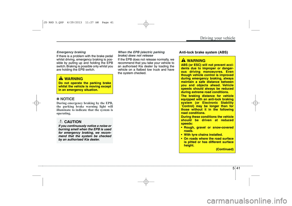 KIA CEED 2014  Owners Manual 541
Driving your vehicle
Emergency braking
If there is a problem with the brake pedal 
whilst driving, emergency braking is pos-
sible by pulling up and holding the EPB
switch. Braking is possible onl