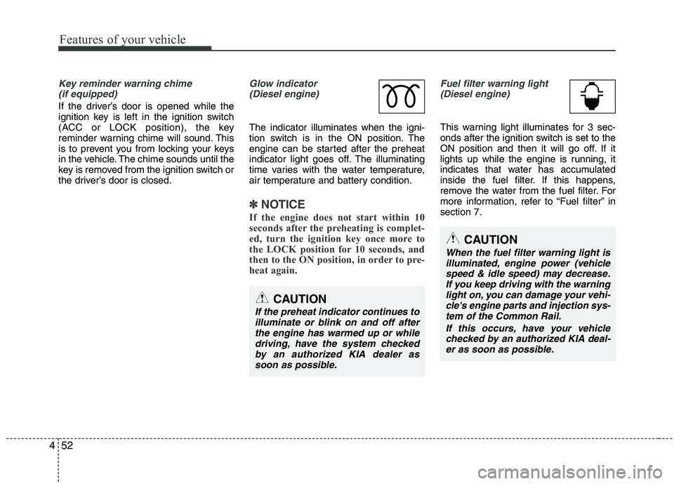 KIA CEED 2010  Owners Manual Features of your vehicle
52
4
Key reminder warning chime 
(if equipped)
If the driver’s door is opened while the 
ignition key is left in the ignition switch
(ACC or LOCK position), the key
reminder