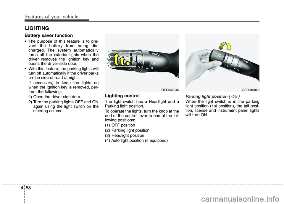 KIA CEED 2010 Owners Manual Features of your vehicle
58
4
Battery saver function
The purpose of this feature is to pre-
vent the battery from being dis-
charged. The system automatically
turns off the exterior lights when KIA CEED 2010 Owners Manual Features of your vehicle
58
4
Battery saver function
The purpose of this feature is to pre-
vent the battery from being dis-
charged. The system automatically
turns off the exterior lights when