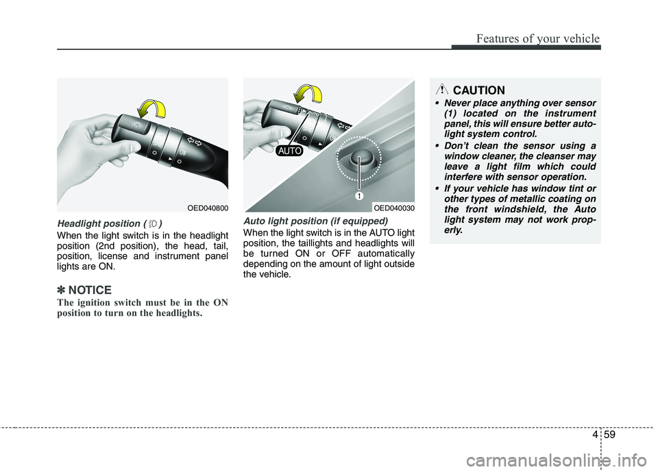 KIA CEED 2010 Owners Manual 459
Features of your vehicle
Headlight position ( )
When the light switch is in the headlight position (2nd position), the head, tail,
position, license and instrument panellights are ON.
✽✽NOTICE KIA CEED 2010 Owners Manual 459
Features of your vehicle
Headlight position ( )
When the light switch is in the headlight position (2nd position), the head, tail,
position, license and instrument panellights are ON.
✽✽NOTICE