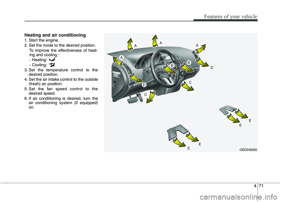 KIA CEED 2010 Service Manual 471
Features of your vehicle
Heating and air conditioning
1. Start the engine.
2. Set the mode to the desired position.To improve the effectiveness of heat-ing and cooling :
- Heating:- Cooling:
3. S KIA CEED 2010 Service Manual 471
Features of your vehicle
Heating and air conditioning
1. Start the engine.
2. Set the mode to the desired position.To improve the effectiveness of heat-ing and cooling :
- Heating:- Cooling:
3. S