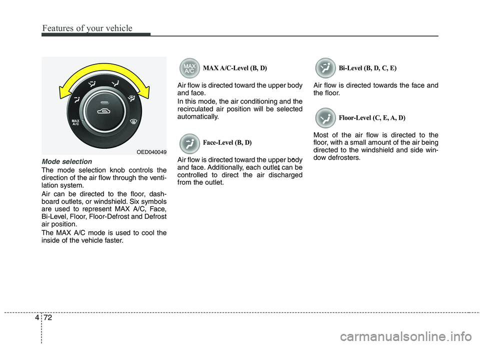 KIA CEED 2010  Owners Manual Features of your vehicle
72
4
Mode selection
The mode selection knob controls the 
direction of the air flow through the venti-lation system. 
Air can be directed to the floor, dash- 
board outlets, o
