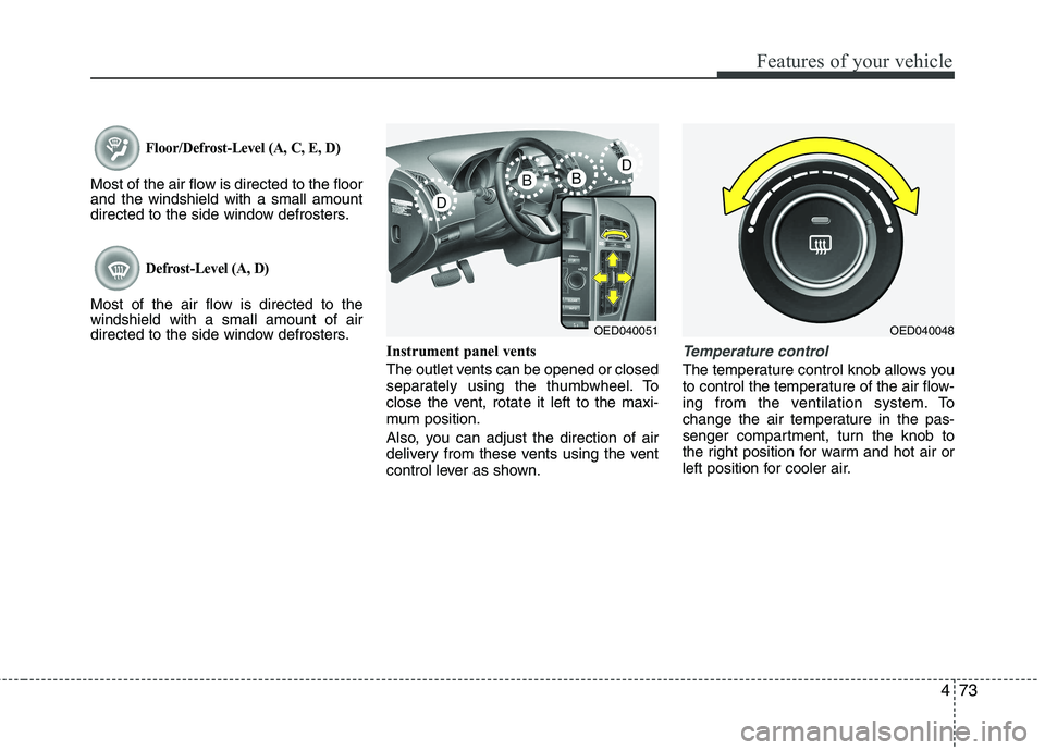 KIA CEED 2010 Owners Manual 473
Features of your vehicle
Floor/Defrost-Level (A, C, E, D)
Most of the air flow is directed to the floor and the windshield with a small amount
directed to the side window defrosters.
Defrost-Level KIA CEED 2010 Owners Manual 473
Features of your vehicle
Floor/Defrost-Level (A, C, E, D)
Most of the air flow is directed to the floor and the windshield with a small amount
directed to the side window defrosters.
Defrost-Level