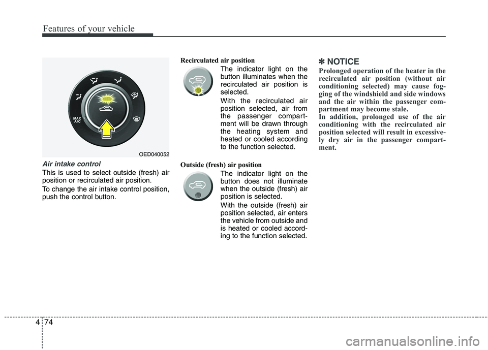 KIA CEED 2010 Owners Manual Features of your vehicle
74
4
Air intake control
This is used to select outside (fresh) air position or recirculated air position.
To change the air intake control position,
push the control button KIA CEED 2010 Owners Manual Features of your vehicle
74
4
Air intake control
This is used to select outside (fresh) air position or recirculated air position.
To change the air intake control position,
push the control button