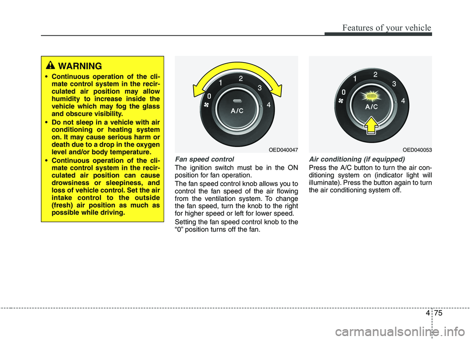 KIA CEED 2010 Owners Guide 475
Features of your vehicle
Fan speed control
The ignition switch must be in the ON 
position for fan operation. 
The fan speed control knob allows you to 
control the fan speed of the air flowing
fr