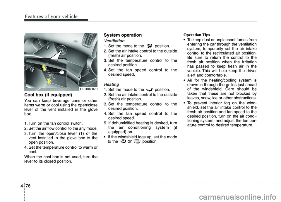 KIA CEED 2010  Owners Manual Features of your vehicle
76
4
Cool box (if equipped) 
You can keep beverage cans or other 
items warm or cool using the open/close
lever of the vent installed in the glove
box. 
1. Turn on the fan con