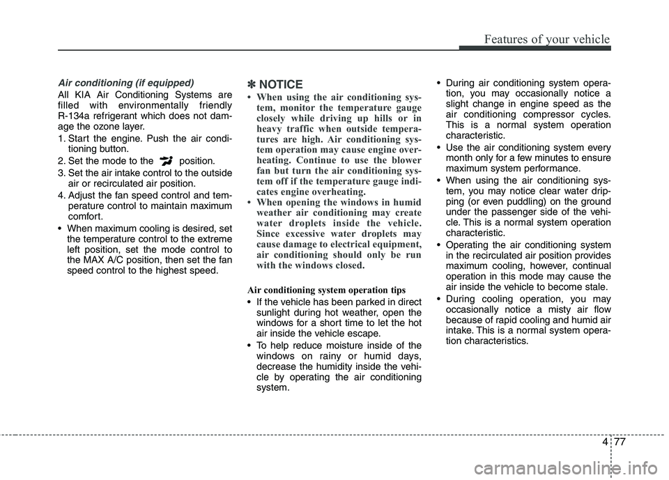KIA CEED 2010 User Guide 477
Features of your vehicle
Air conditioning (if equipped)
All KIA Air Conditioning Systems are
filled with environmentally friendly
R-134a refrigerant which does not dam-
age the ozone layer.
1. KIA CEED 2010 User Guide 477
Features of your vehicle
Air conditioning (if equipped)
All KIA Air Conditioning Systems are
filled with environmentally friendly
R-134a refrigerant which does not dam-
age the ozone layer.
1.