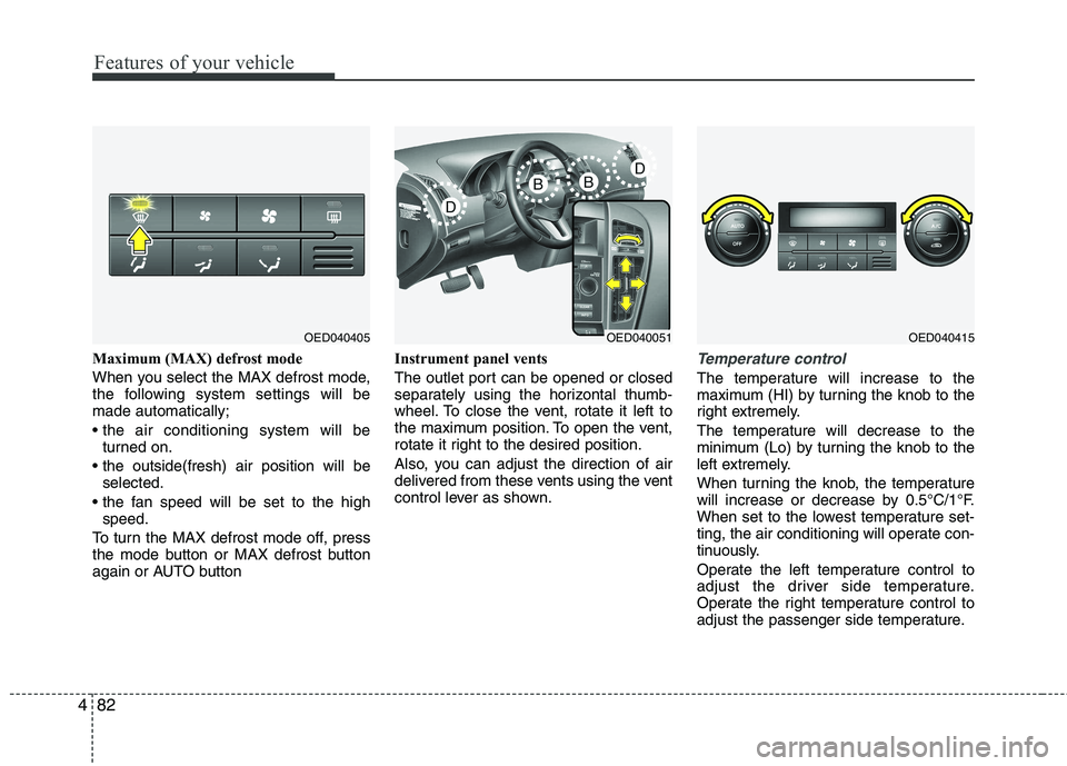 KIA CEED 2010 Owners Manual Features of your vehicle
82
4
Maximum (MAX) defrost mode
When you select the MAX defrost mode,
the following system settings will bemade automatically;
turned on.
selected.
speed.
To turn the M KIA CEED 2010 Owners Manual Features of your vehicle
82
4
Maximum (MAX) defrost mode
When you select the MAX defrost mode,
the following system settings will bemade automatically;
turned on.
selected.
speed.
To turn the M