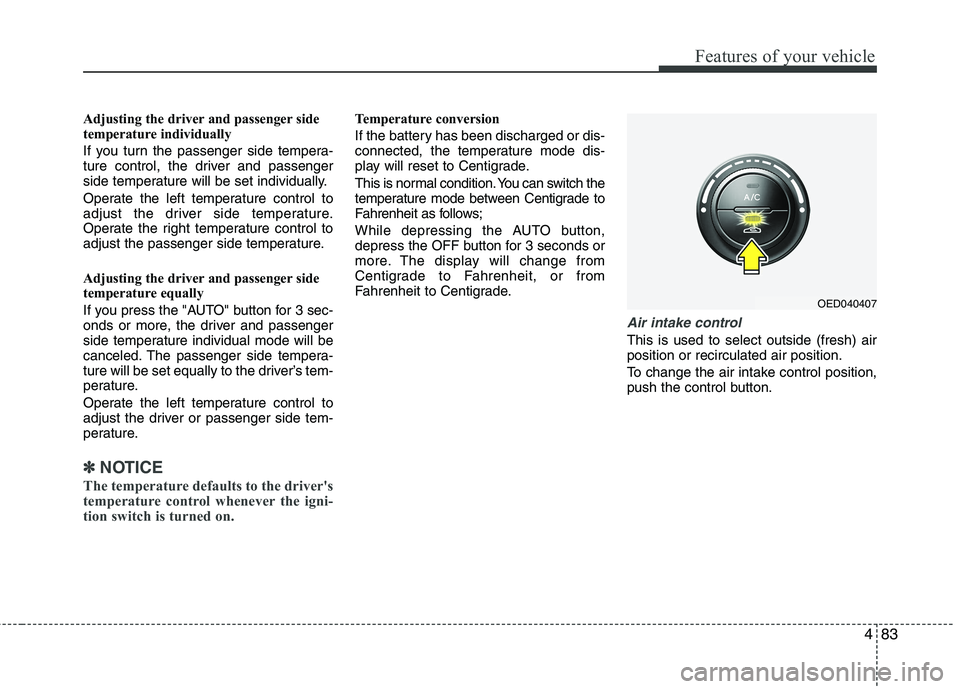 KIA CEED 2010 User Guide 483
Features of your vehicle
Adjusting the driver and passenger side
temperature individually
If you turn the passenger side tempera-
ture control, the driver and passenger
side temperature will be KIA CEED 2010 User Guide 483
Features of your vehicle
Adjusting the driver and passenger side
temperature individually
If you turn the passenger side tempera-
ture control, the driver and passenger
side temperature will be