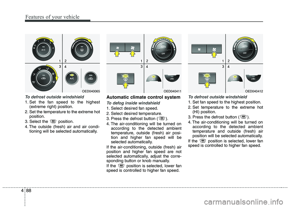KIA CEED 2010 Owners Manual Features of your vehicle
88
4
To defrost outside windshield
1. Set the fan speed to the highest
(extreme right) position.
2. Set the temperature to the extreme hot position.
3. Select the position. KIA CEED 2010 Owners Manual Features of your vehicle
88
4
To defrost outside windshield
1. Set the fan speed to the highest
(extreme right) position.
2. Set the temperature to the extreme hot position.
3. Select the position.