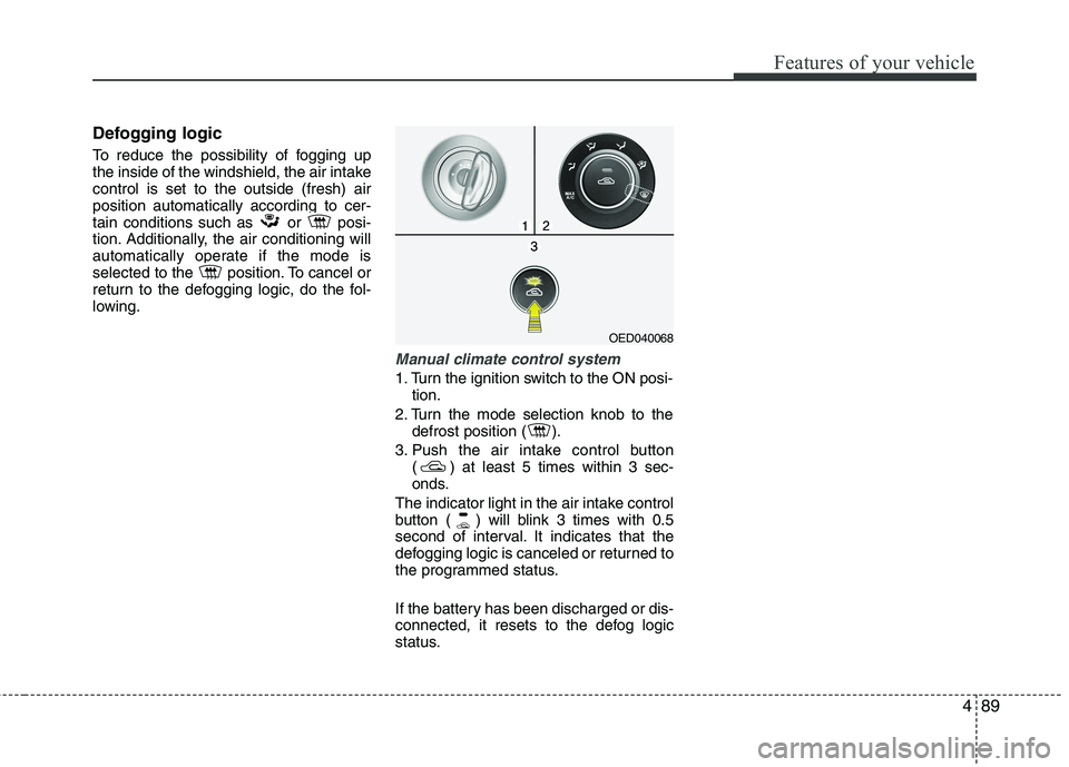 KIA CEED 2010 User Guide 489
Features of your vehicle
Defogging logic
To reduce the possibility of fogging up
the inside of the windshield, the air intakecontrol is set to the outside (fresh) airposition automatically accor KIA CEED 2010 User Guide 489
Features of your vehicle
Defogging logic
To reduce the possibility of fogging up
the inside of the windshield, the air intakecontrol is set to the outside (fresh) airposition automatically accor
