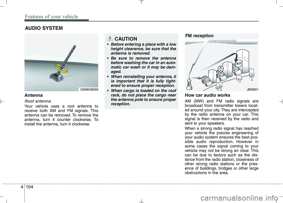 KIA CEED 2010  Owners Manual Features of your vehicle
104
4
Antenna
Roof antenna
Your vehicle uses a root antenna to 
receive both AM and FM signals. This
antenna can be removed. To remove the
antenna, turn it counter clockwise, 