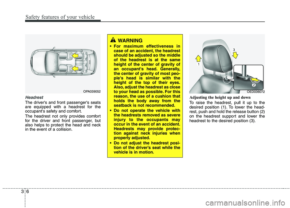 KIA CEED 2010  Owners Manual Safety features of your vehicle
6
3
Headrest
The drivers and front passengers seats 
are equipped with a headrest for the
occupants safety and comfort. 
The headrest not only provides comfort 
for 