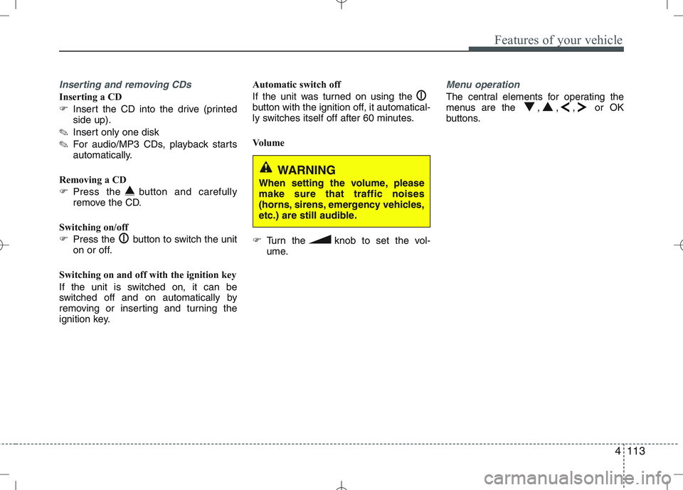KIA CEED 2010  Owners Manual 4113
Features of your vehicle
Inserting and removing CDs
Inserting a CD 
�Insert the CD into the drive (printed side up).
✎ Insert only one disk
✎ For audio/MP3 CDs, playback starts
automatically.