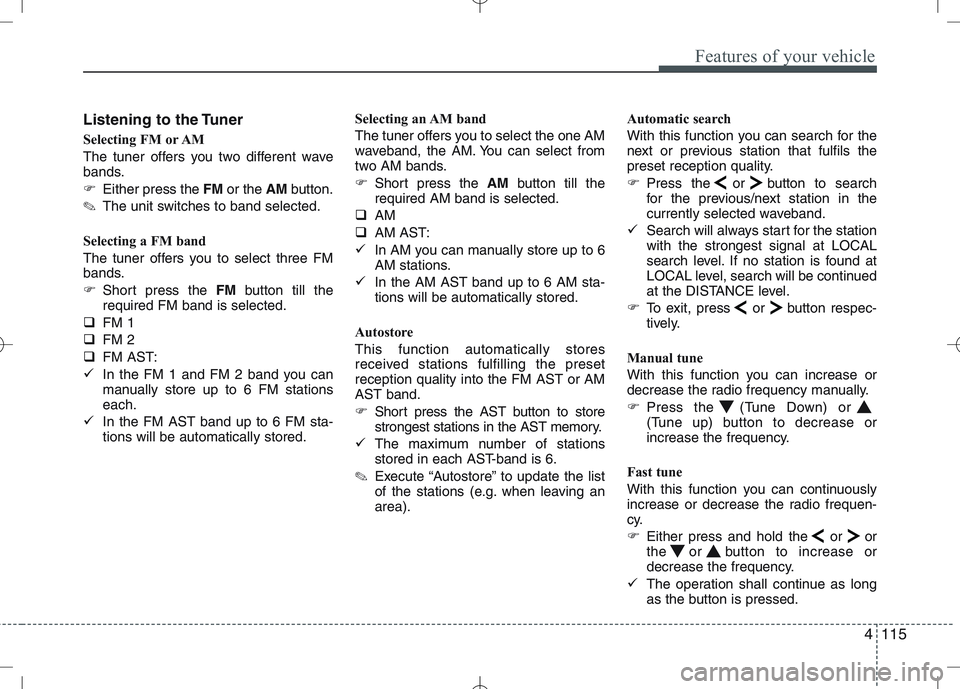 KIA CEED 2010 Owners Manual 4115
Features of your vehicle
Listening to the Tuner 
Selecting FM or AM 
The tuner offers you two different wave 
bands. 
�Either press the  FMor the  AMbutton.
✎ The unit switches to band selected