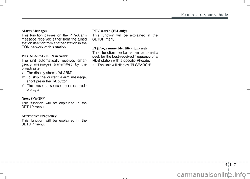KIA CEED 2010 User Guide 4117
Features of your vehicle
Alarm Messages 
This function passes on the PTY-Alarm 
message received either from the tunedstation itself or from another station in the
EON network of this station. 
P