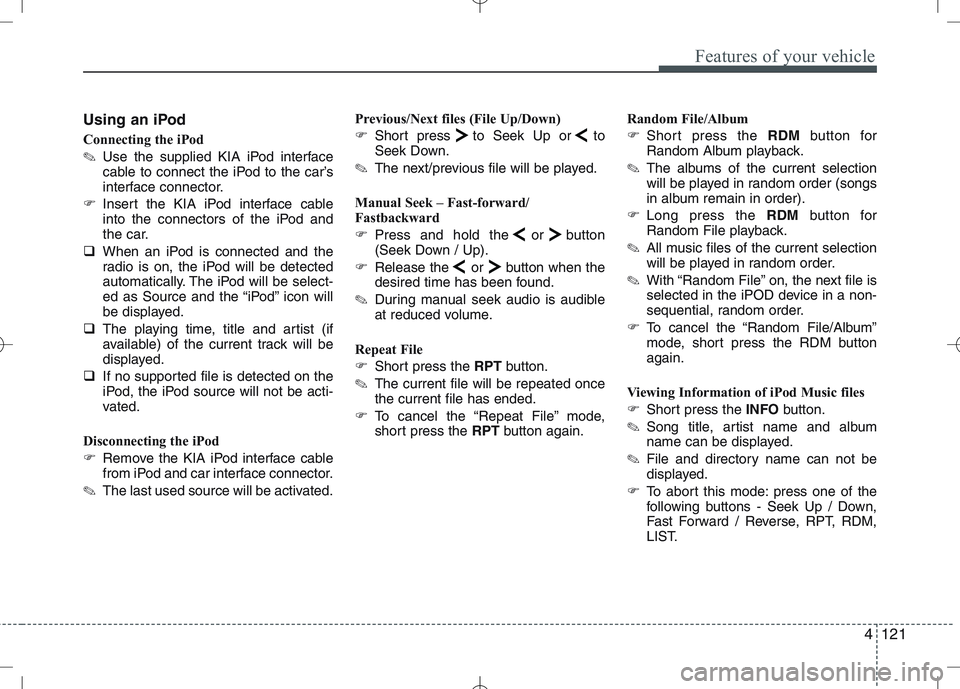 KIA CEED 2010 User Guide 4121
Features of your vehicle
Using an iPod 
Connecting the iPod ✎Use the supplied KIA iPod interface 
cable to connect the iPod to the car’s
interface connector.
� Insert the KIA iPod interface c