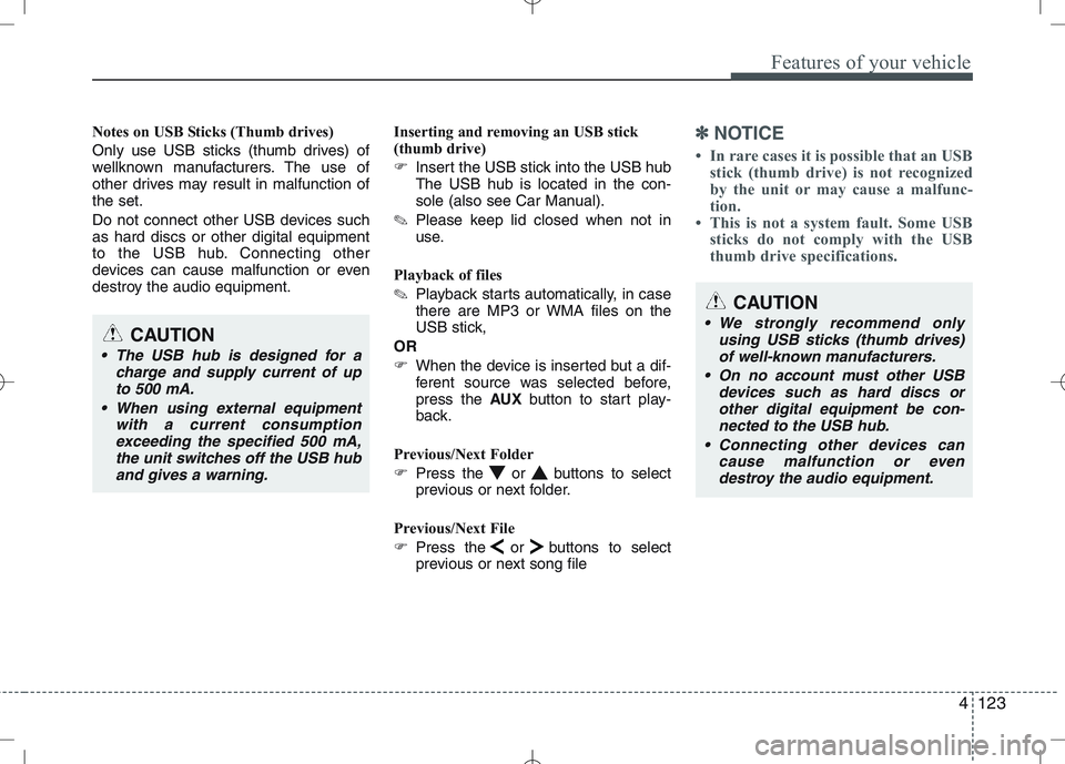 KIA CEED 2010  Owners Manual 4123
Features of your vehicle
Notes on USB Sticks (Thumb drives) 
Only use USB sticks (thumb drives) of 
wellknown manufacturers. The use of
other drives may result in malfunction ofthe set. 
Do not c