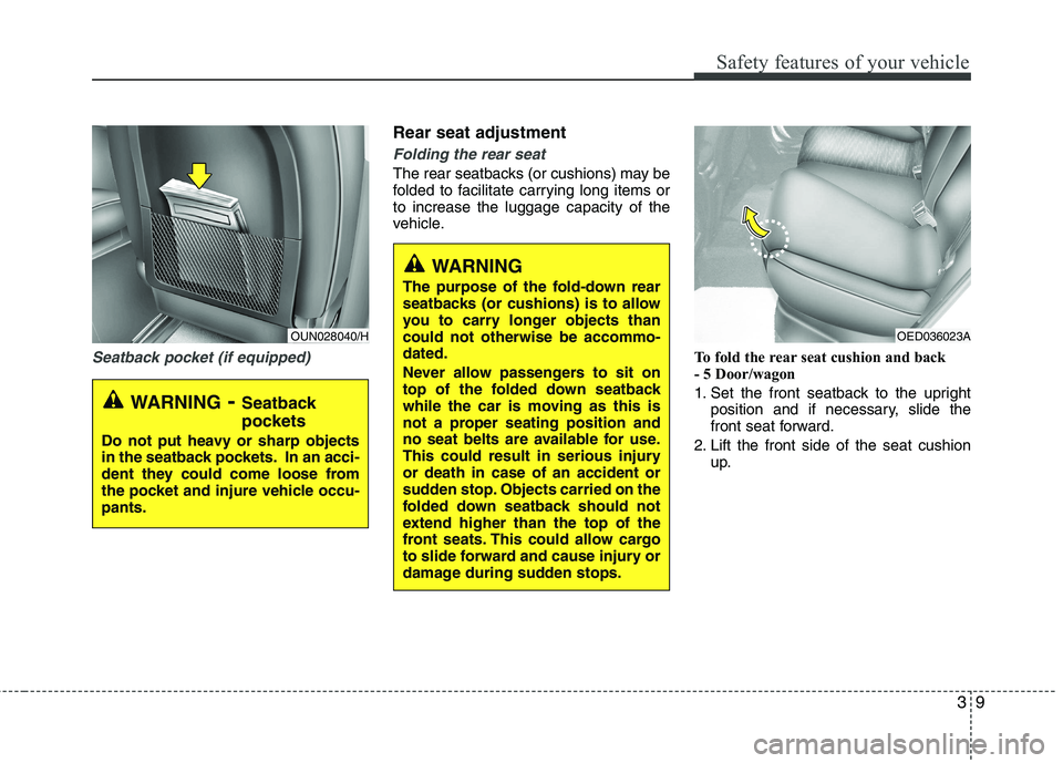 KIA CEED 2010  Owners Manual 39
Safety features of your vehicle
Seatback pocket (if equipped)
Rear seat adjustment
Folding the rear seat
The rear seatbacks (or cushions) may be 
folded to facilitate carrying long items orto incre