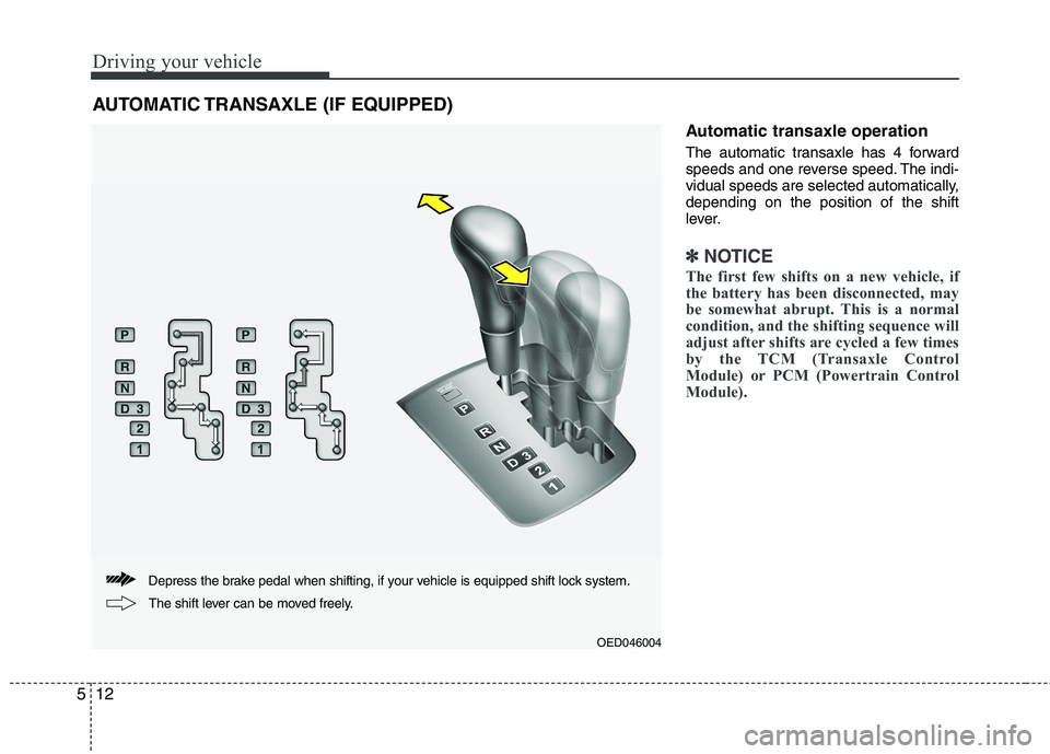KIA CEED 2010 Owners Manual Driving your vehicle
12
5
Automatic transaxle operation
The automatic transaxle has 4 forward
speeds and one reverse speed. The indi-
vidual speeds are selected automatically,depending on the positi KIA CEED 2010 Owners Manual Driving your vehicle
12
5
Automatic transaxle operation
The automatic transaxle has 4 forward
speeds and one reverse speed. The indi-
vidual speeds are selected automatically,depending on the positi
