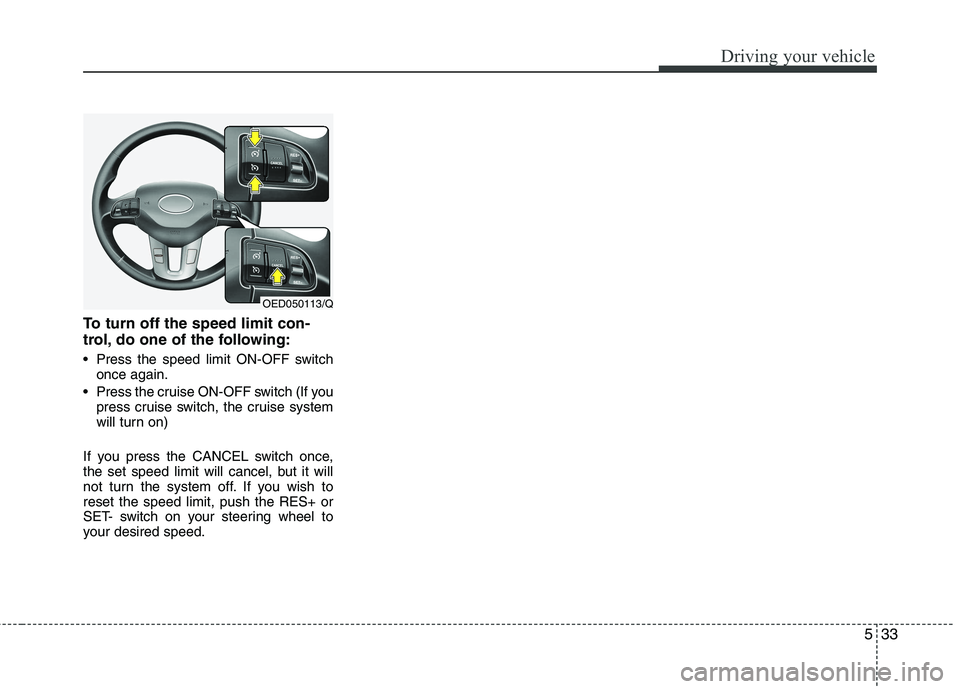 KIA CEED 2010 Owners Manual 533
Driving your vehicle
To turn off the speed limit con-
trol, do one of the following:
Press the speed limit ON-OFF switchonce again.
Press the cruise ON-OFF switch (If you press cruise switch, KIA CEED 2010 Owners Manual 533
Driving your vehicle
To turn off the speed limit con-
trol, do one of the following:
Press the speed limit ON-OFF switchonce again.
Press the cruise ON-OFF switch (If you press cruise switch,