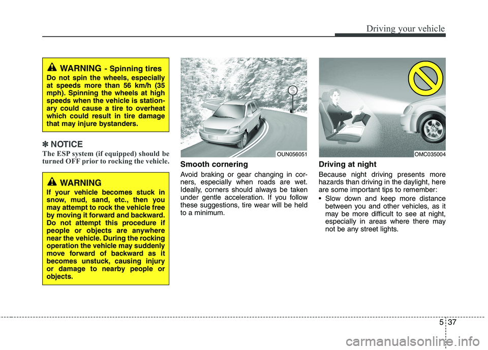 KIA CEED 2010 Service Manual 537
Driving your vehicle
✽✽NOTICE
The ESP system (if equipped) should be 
turned OFF prior to rocking the vehicle.
Smooth cornering 
Avoid braking or gear changing in cor- 
ners, especially when r