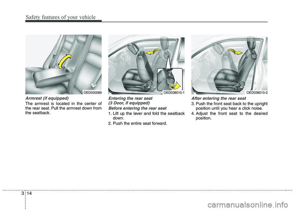 KIA CEED 2010 Owners Manual Safety features of your vehicle
14
3
Armrest (if equipped)
The armrest is located in the center of
the rear seat. Pull the armrest down from
the seatback.
Entering the rear seat
(3 Door, if equipped KIA CEED 2010 Owners Manual Safety features of your vehicle
14
3
Armrest (if equipped)
The armrest is located in the center of
the rear seat. Pull the armrest down from
the seatback.
Entering the rear seat
(3 Door, if equipped