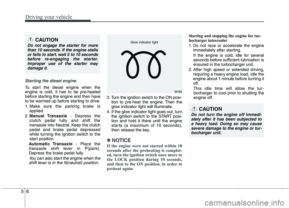KIA CEED 2010 Owners Manual Driving your vehicle
6
5
Starting the diesel engine
To start the diesel engine when the engine is cold, it has to be pre-heated
before starting the engine and then have
to be warmed up before starting KIA CEED 2010 Owners Manual Driving your vehicle
6
5
Starting the diesel engine
To start the diesel engine when the engine is cold, it has to be pre-heated
before starting the engine and then have
to be warmed up before starting