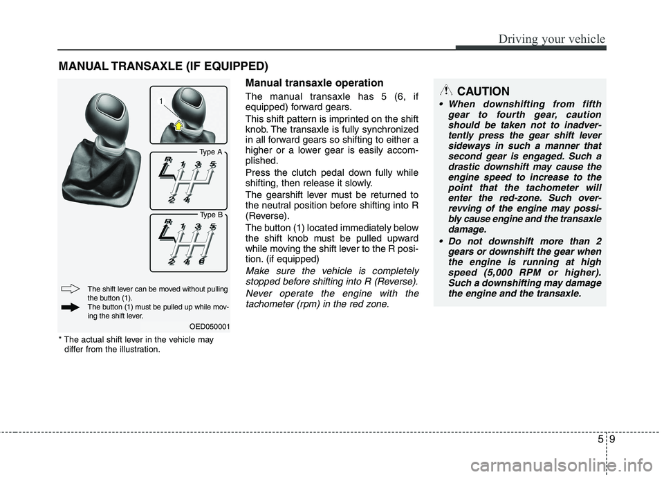 KIA CEED 2010 Owners Manual 59
Driving your vehicle
Manual transaxle operation
The manual transaxle has 5 (6, if
equipped) forward gears.
This shift pattern is imprinted on the shift
knob. The transaxle is fully synchronized KIA CEED 2010 Owners Manual 59
Driving your vehicle
Manual transaxle operation
The manual transaxle has 5 (6, if
equipped) forward gears.
This shift pattern is imprinted on the shift
knob. The transaxle is fully synchronized