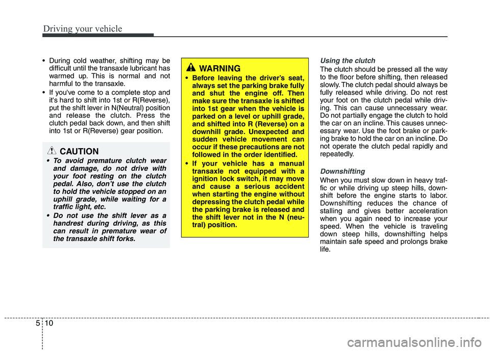 KIA CEED 2010 Owners Manual Driving your vehicle
10
5
During cold weather, shifting may be
difficult until the transaxle lubricant has
warmed up. This is normal and not
harmful to the transaxle.
If youve come to a complete s KIA CEED 2010 Owners Manual Driving your vehicle
10
5
During cold weather, shifting may be
difficult until the transaxle lubricant has
warmed up. This is normal and not
harmful to the transaxle.
If youve come to a complete s
