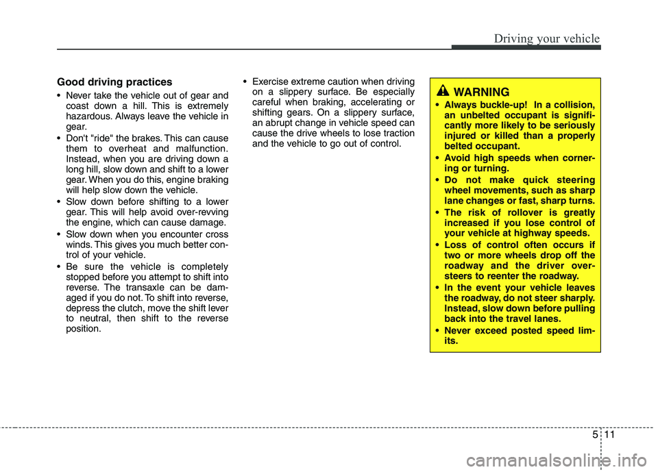 KIA CEED 2010 Service Manual 511
Driving your vehicle
Good driving practices 
 Never take the vehicle out of gear andcoast down a hill. This is extremely 
hazardous. Always leave the vehicle in
gear.
 Dont "ride" the brakes. Thi