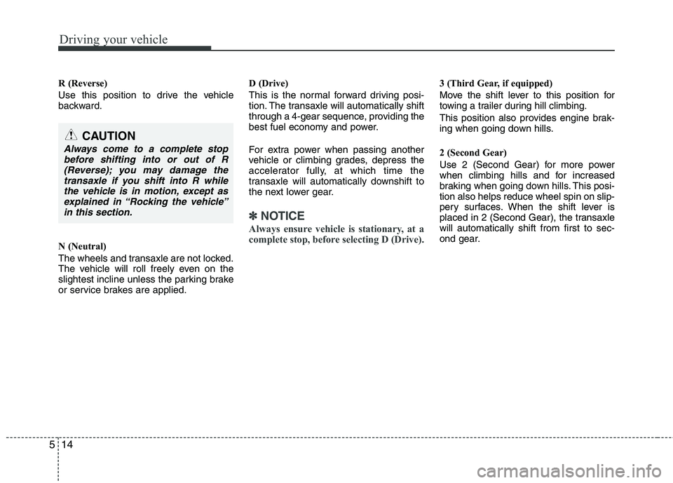 KIA CEED 2010 Owners Manual Driving your vehicle
14
5
R (Reverse)
Use this position to drive the vehicle
backward.
N (Neutral)
The wheels and transaxle are not locked.
The vehicle will roll freely even on the
slightest incl KIA CEED 2010 Owners Manual Driving your vehicle
14
5
R (Reverse)
Use this position to drive the vehicle
backward.
N (Neutral)
The wheels and transaxle are not locked.
The vehicle will roll freely even on the
slightest incl