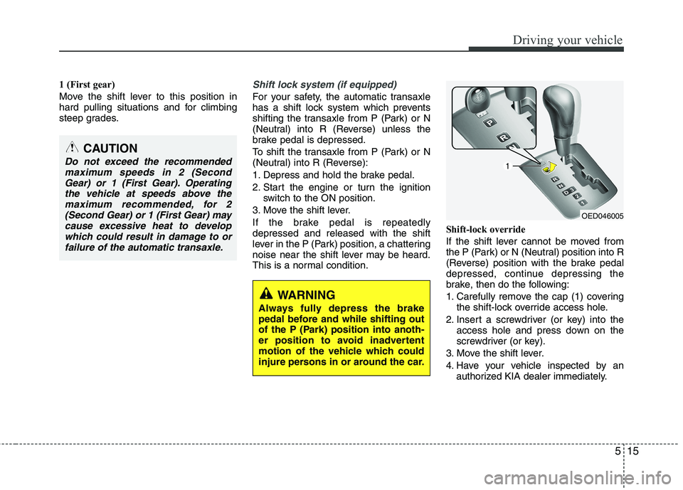 KIA CEED 2010 Owners Manual 515
Driving your vehicle
1 (First gear)
Move the shift lever to this position in
hard pulling situations and for climbing
steep grades.Shift lock system (if equipped)
For your safety, the automatic KIA CEED 2010 Owners Manual 515
Driving your vehicle
1 (First gear)
Move the shift lever to this position in
hard pulling situations and for climbing
steep grades.Shift lock system (if equipped)
For your safety, the automatic