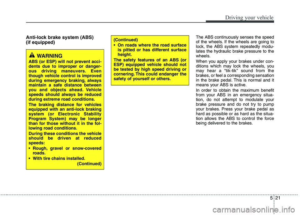 KIA CEED 2010 Service Manual 521
Driving your vehicle
Anti-lock brake system (ABS) (if equipped)The ABS continuously senses the speed 
of the wheels. If the wheels are going to
lock, the ABS system repeatedly modu-
lates the hydr