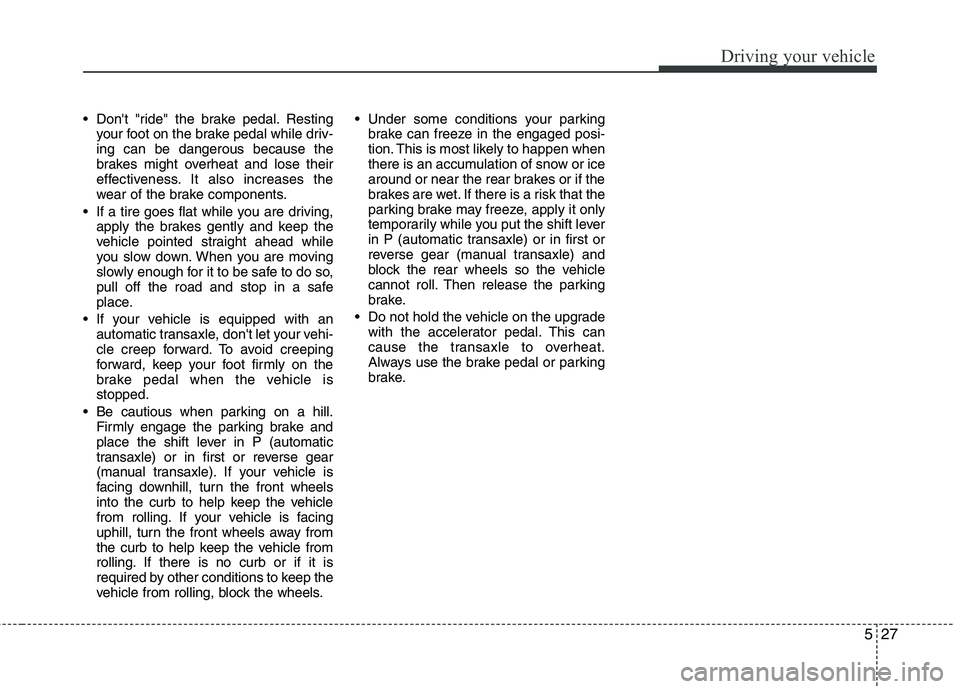 KIA CEED 2010  Owners Manual 527
Driving your vehicle
 Dont "ride" the brake pedal. Restingyour foot on the brake pedal while driv- ing can be dangerous because the
brakes might overheat and lose their
effectiveness. It also inc