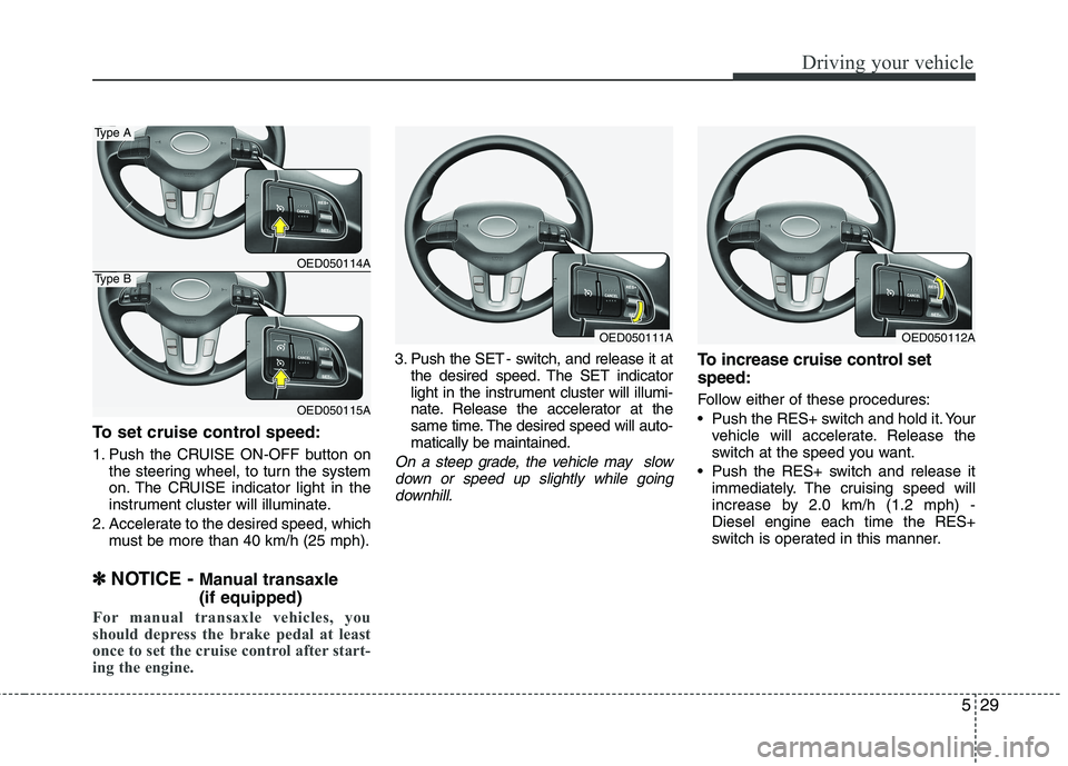 KIA CEED 2010 Owners Manual 529
Driving your vehicle
To set cruise control speed:
1. Push the CRUISE ON-OFF button onthe steering wheel, to turn the system
on. The CRUISE indicator light in the
instrument cluster will illumina KIA CEED 2010 Owners Manual 529
Driving your vehicle
To set cruise control speed:
1. Push the CRUISE ON-OFF button onthe steering wheel, to turn the system
on. The CRUISE indicator light in the
instrument cluster will illumina