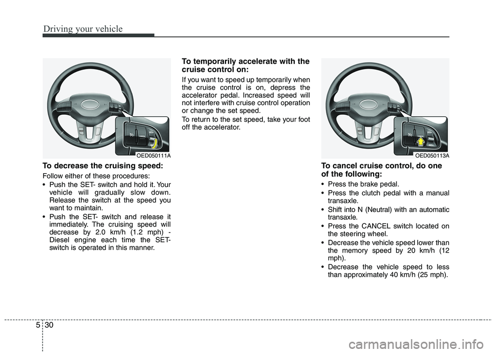 KIA CEED 2010 Owners Manual Driving your vehicle
30
5
To decrease the cruising speed:
Follow either of these procedures:
Push the SET- switch and hold it. Your
vehicle will gradually slow down.
Release the switch at the spee KIA CEED 2010 Owners Manual Driving your vehicle
30
5
To decrease the cruising speed:
Follow either of these procedures:
Push the SET- switch and hold it. Your
vehicle will gradually slow down.
Release the switch at the spee