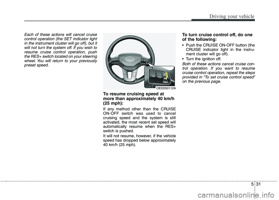 KIA CEED 2010  Owners Manual 531
Driving your vehicle
Each of these actions will cancel cruisecontrol operation (the SET indicator lightin the instrument cluster will go off), but itwill not turn the system off. If you wish to
re