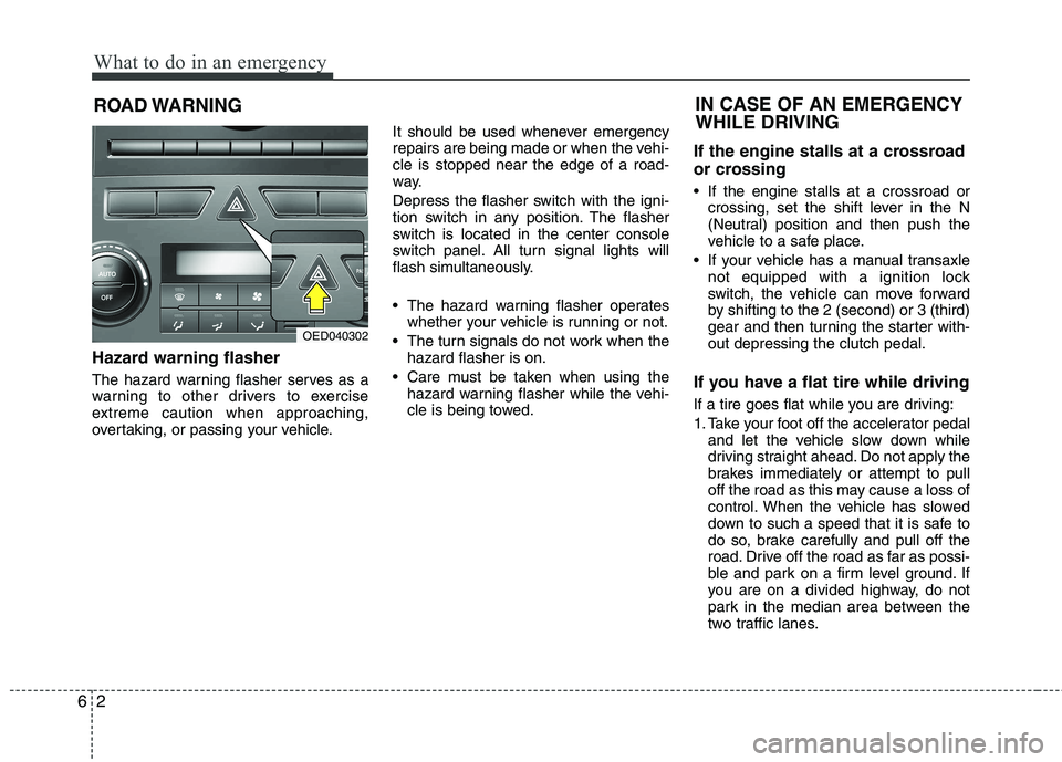 KIA CEED 2010  Owners Manual What to do in an emergency
2
6
ROAD WARNING 
Hazard warning flasher   
The hazard warning flasher serves as a 
warning to other drivers to exercise
extreme caution when approaching,
overtaking, or pas