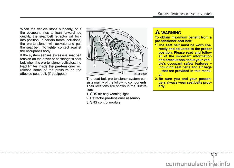 KIA CEED 2010  Owners Manual 321
Safety features of your vehicle
When the vehicle stops suddenly, or if 
the occupant tries to lean forward too
quickly, the seat belt retractor will lock
into position. In certain frontal collisio