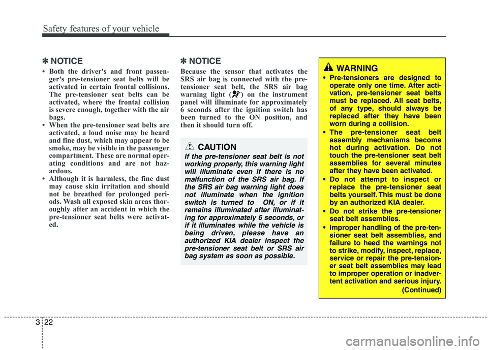 KIA CEED 2010  Owners Manual Safety features of your vehicle
22
3
✽✽
NOTICE
 Both the drivers and front passen- gers pre-tensioner seat belts will be 
activated in certain frontal collisions.
The pre-tensioner seat belts c