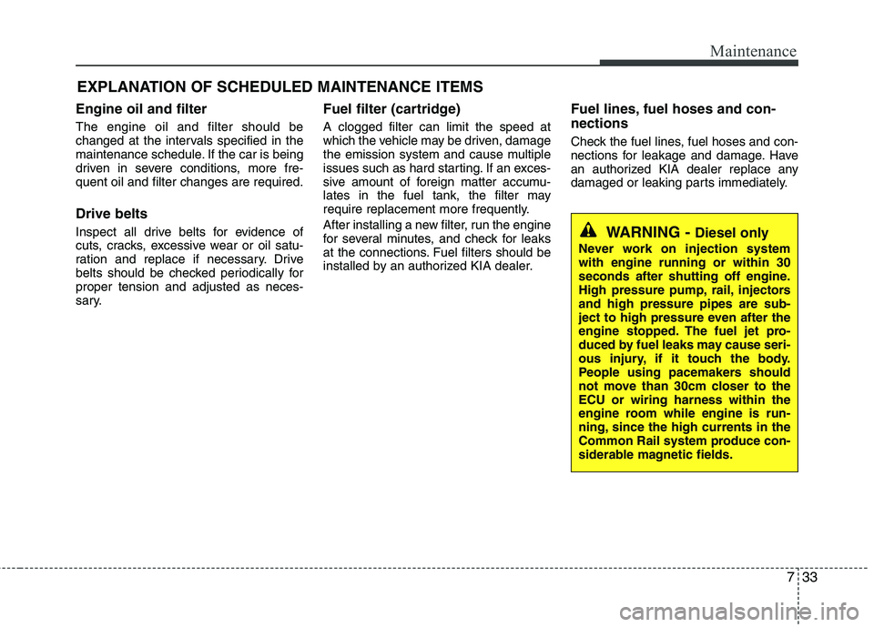 KIA CEED 2010 Owners Manual 733
Maintenance
EXPLANATION OF SCHEDULED MAINTENANCE ITEMS
Engine oil and filter The engine oil and filter should be
changed at the intervals specified in the
maintenance schedule. If the car is bein KIA CEED 2010 Owners Manual 733
Maintenance
EXPLANATION OF SCHEDULED MAINTENANCE ITEMS
Engine oil and filter The engine oil and filter should be
changed at the intervals specified in the
maintenance schedule. If the car is bein