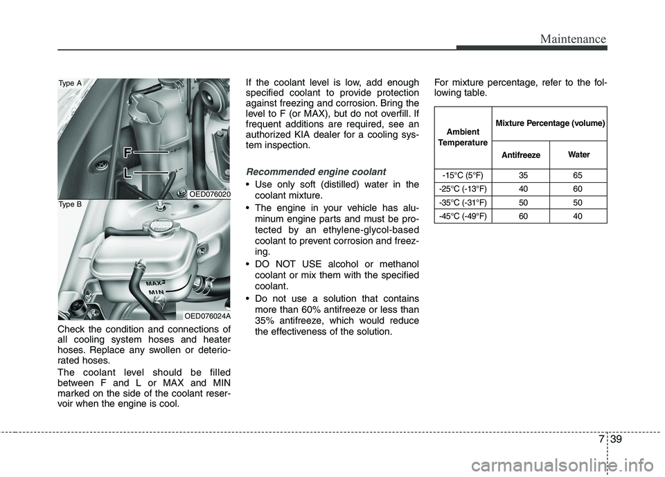 KIA CEED 2010 Owners Manual 739
Maintenance
Check the condition and connections of all cooling system hoses and heater
hoses. Replace any swollen or deterio-
rated hoses.
The coolant level should be filled
between F and L or M KIA CEED 2010 Owners Manual 739
Maintenance
Check the condition and connections of all cooling system hoses and heater
hoses. Replace any swollen or deterio-
rated hoses.
The coolant level should be filled
between F and L or M